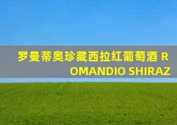 罗曼蒂奥珍藏西拉红葡萄酒 ROMANDIO SHIRAZ